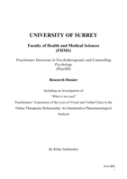 A portfolio of academic, therapeutic practice and research work including an investigation of :“What is not said”, practitioners’ experience of the loss of visual and verbal clues in the online therapeutic relationship : an interpretative phenomenological analysis.