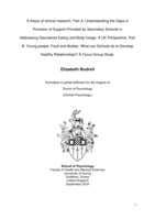 A thesis of clinical research: Part A: Understanding the Gaps in Provision of Support Provided by Secondary Schools in  Addressing Disordered Eating and Body Image: A UK Perspective. Part B: Young people, Food and Bodies. What can Schools do to Develop Healthy Relationships? A Focus Group Study.